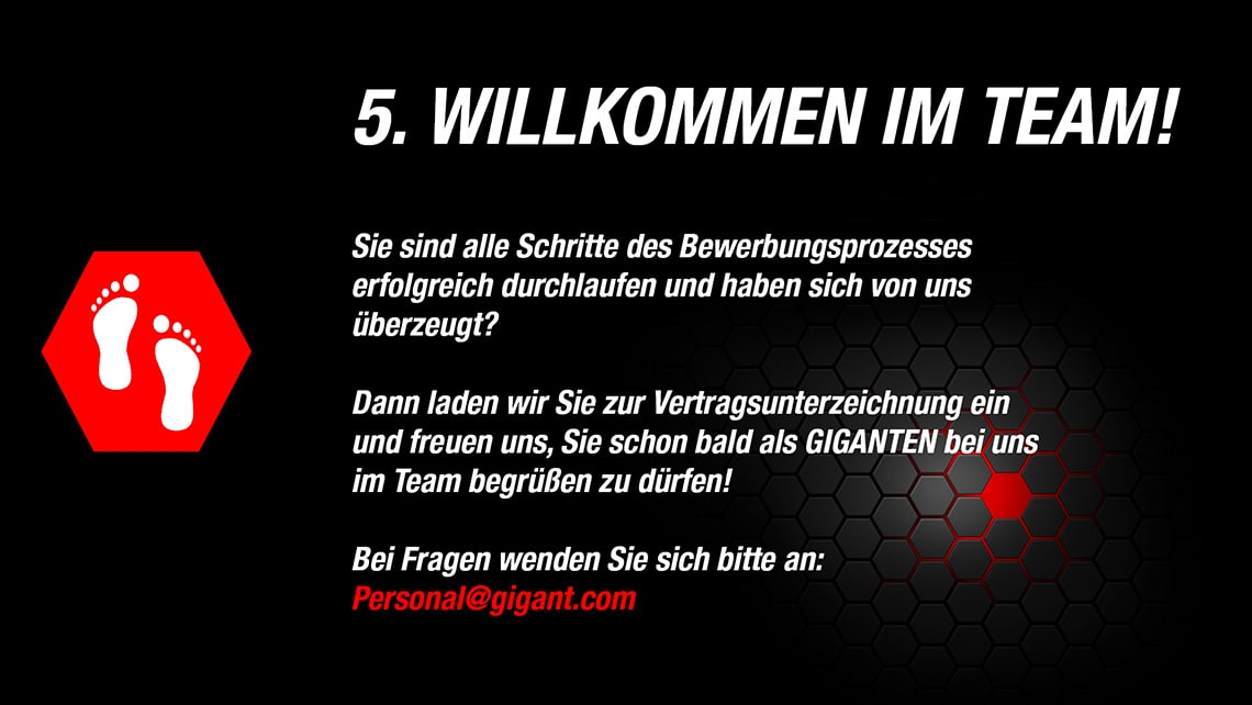 Sie sind alle Schritte im Bewerbungsprozess erfolgreich durchlaufen – wir freuen uns Sie schon bald als GIGANTEN bei uns im Team begrüßen zu dürfen.